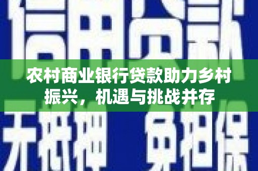 安康农村商业银行贷款助力乡村振兴，机遇与挑战并存