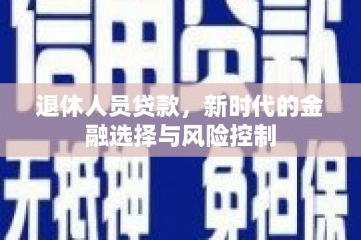 安康退休人员贷款，新时代的金融选择与风险控制