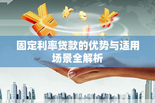 安康固定利率贷款的优势与适用场景全解析
