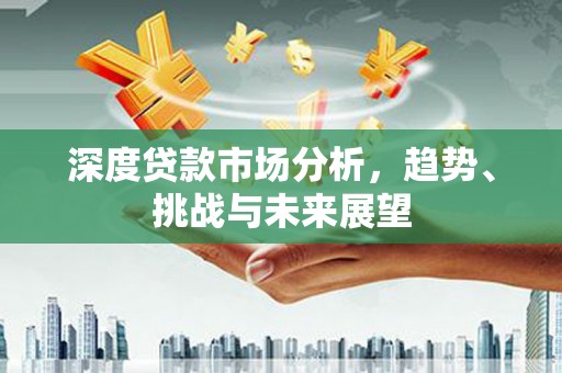 安康深度贷款市场分析，趋势、挑战与未来展望