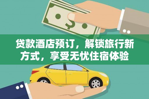 安康贷款酒店预订，解锁旅行新方式，享受无忧住宿体验