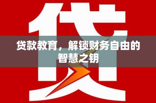 安康贷款教育，解锁财务自由的智慧之钥