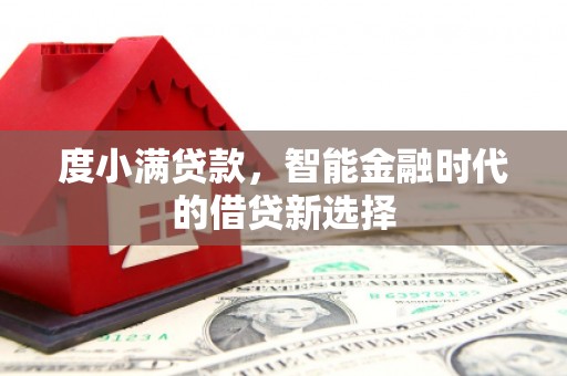 安康度小满贷款，智能金融时代的借贷新选择