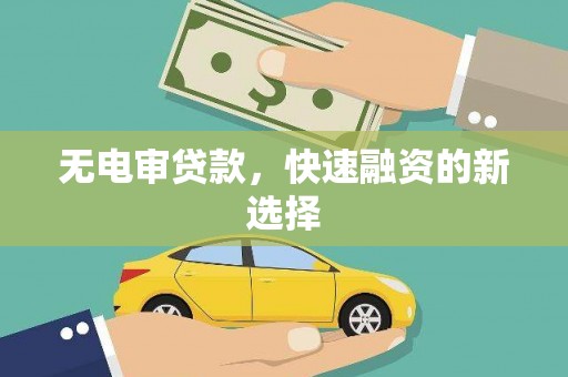 安康无电审贷款，快速融资的新选择