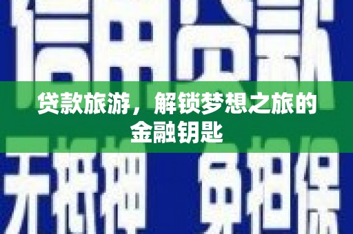 安康贷款旅游，解锁梦想之旅的金融钥匙