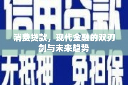 安康消费贷款，现代金融的双刃剑与未来趋势
