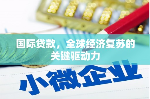 安康国际贷款，全球经济复苏的关键驱动力