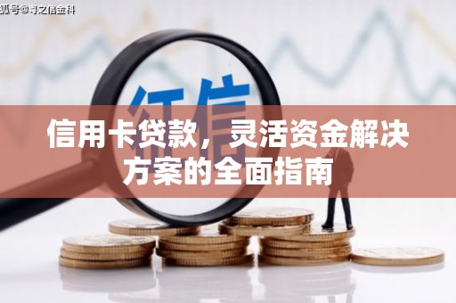 安康信用卡贷款，灵活资金解决方案的全面指南