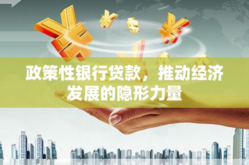 安康政策性银行贷款，推动经济发展的隐形力量