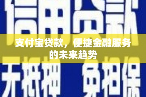 安康支付宝贷款，便捷金融服务的未来趋势