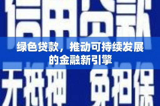 安康绿色贷款，推动可持续发展的金融新引擎