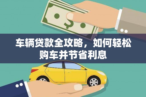 安康车辆贷款全攻略，如何轻松购车并节省利息