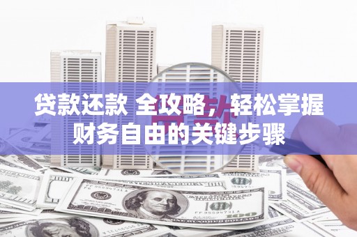 安康贷款还款 全攻略，轻松掌握财务自由的关键步骤