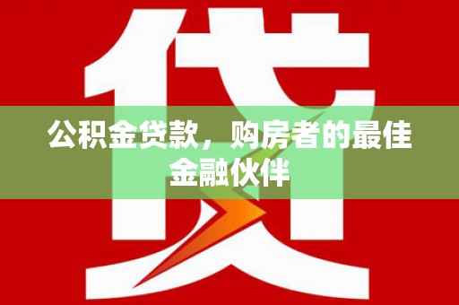 安康公积金贷款，购房者的最佳金融伙伴
