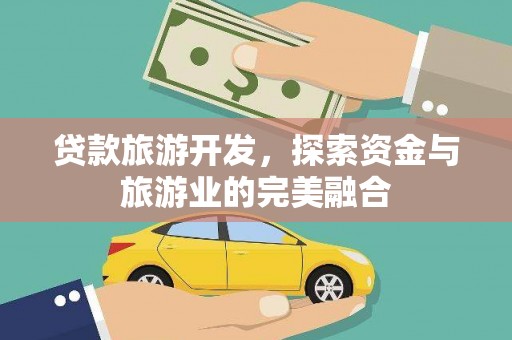 安康贷款旅游开发，探索资金与旅游业的完美融合