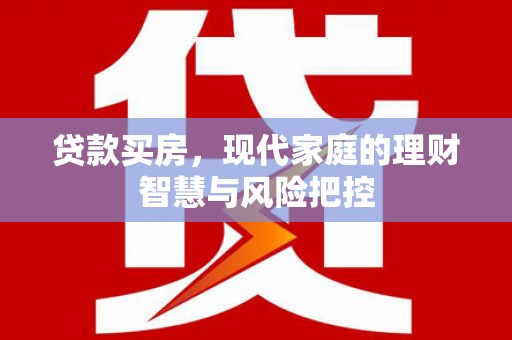 安康贷款买房，现代家庭的理财智慧与风险把控