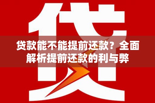 安康贷款能不能提前还款？全面解析提前还款的利与弊