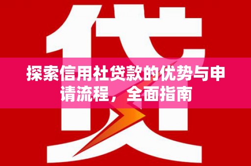 安康探索信用社贷款的优势与申请流程，全面指南