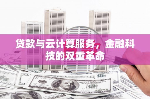 安康贷款与云计算服务，金融科技的双重革命