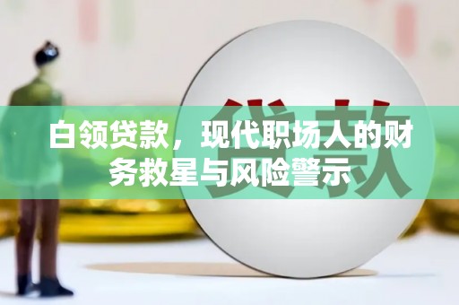 安康白领贷款，现代职场人的财务救星与风险警示