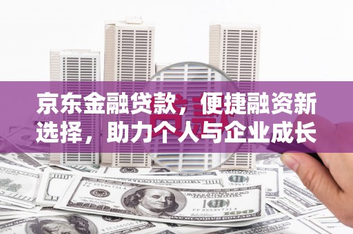 安康京东金融贷款，便捷融资新选择，助力个人与企业成长