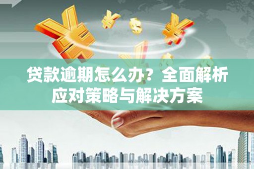 安康贷款逾期怎么办？全面解析应对策略与解决方案