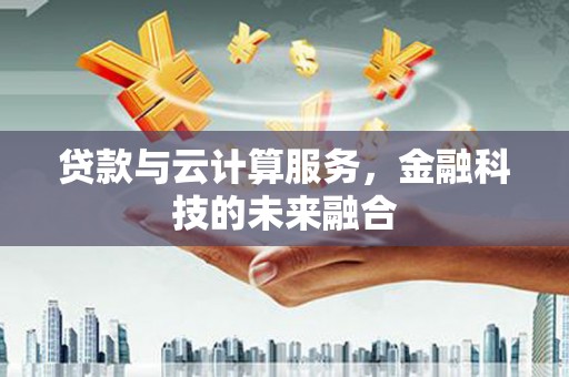 安康贷款与云计算服务，金融科技的未来融合