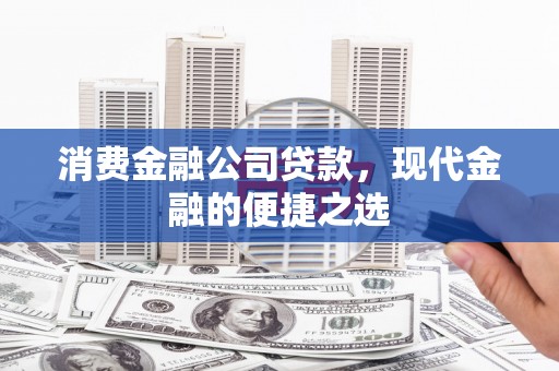 安康消费金融公司贷款，现代金融的便捷之选
