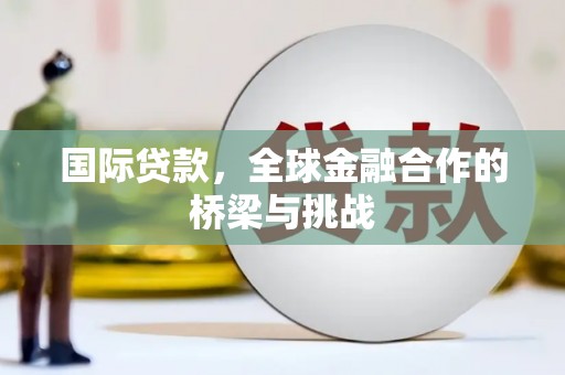 安康国际贷款，全球金融合作的桥梁与挑战