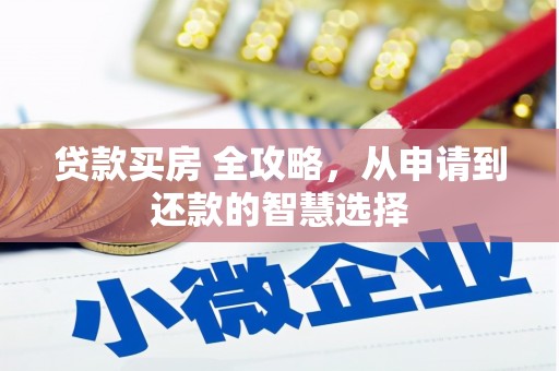安康贷款买房 全攻略，从申请到还款的智慧选择