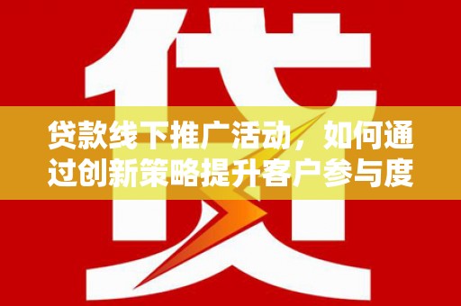 安康贷款线下推广活动，如何通过创新策略提升客户参与度