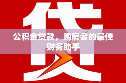 安康公积金贷款，购房者的最佳财务助手