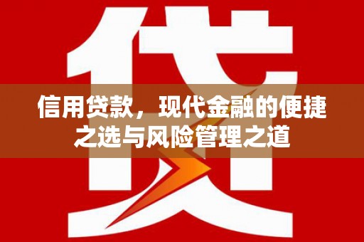 安康信用贷款，现代金融的便捷之选与风险管理之道