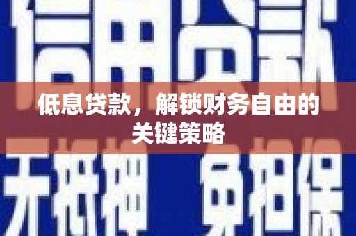 安康低息贷款，解锁财务自由的关键策略