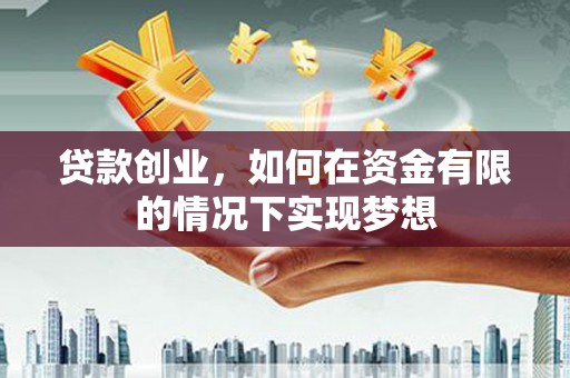 安康贷款创业，如何在资金有限的情况下实现梦想