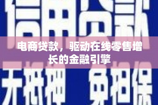 安康电商贷款，驱动在线零售增长的金融引擎
