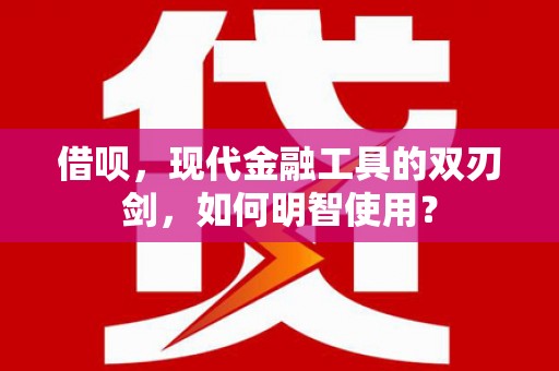 安康借呗，现代金融工具的双刃剑，如何明智使用？