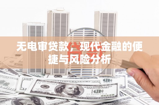 安康无电审贷款，现代金融的便捷与风险分析