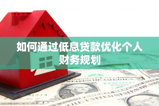 安康如何通过低息贷款优化个人财务规划