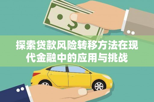 安康探索贷款风险转移方法在现代金融中的应用与挑战