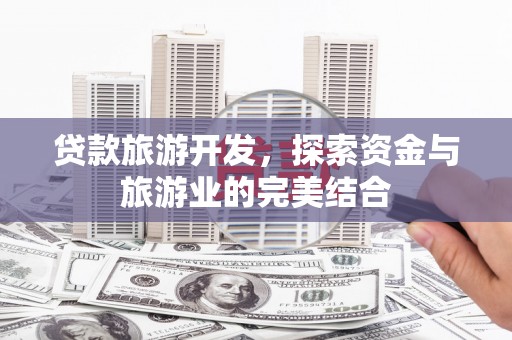 安康贷款旅游开发，探索资金与旅游业的完美结合