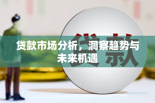 安康贷款市场分析，洞察趋势与未来机遇
