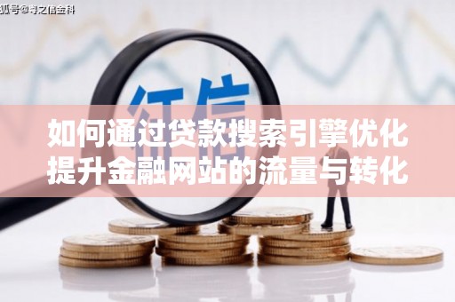 安康如何通过贷款搜索引擎优化提升金融网站的流量与转化率