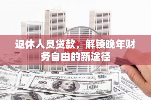 安康退休人员贷款，解锁晚年财务自由的新途径