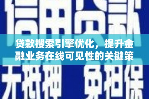 安康贷款搜索引擎优化，提升金融业务在线可见性的关键策略