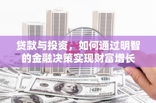 安康贷款与投资，如何通过明智的金融决策实现财富增长