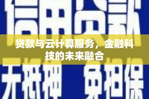 安康贷款与云计算服务，金融科技的未来融合
