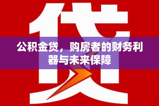 安康公积金贷，购房者的财务利器与未来保障