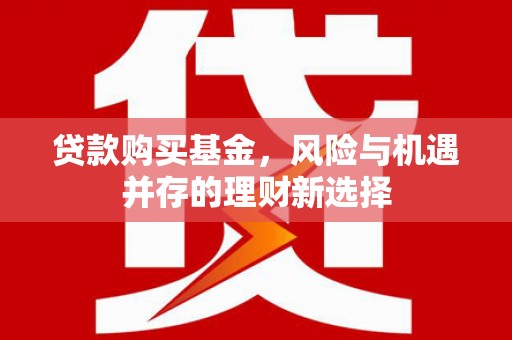 安康贷款购买基金，风险与机遇并存的理财新选择