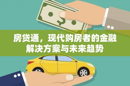 安康房贷通，现代购房者的金融解决方案与未来趋势